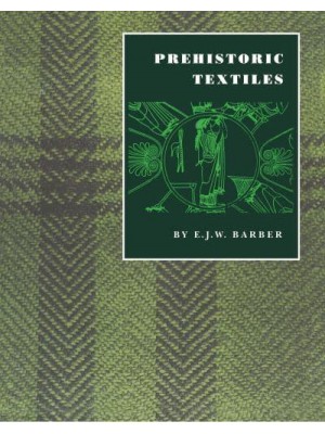 Prehistoric Textiles The Development of Cloth in the Neolithic and Bronze Ages With Special Reference to the Aegean