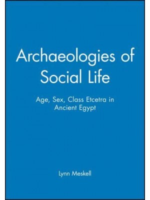 Archaeologies of Social Life Age, Sex, Class Et Cetera in Ancient Egypt - Social Archaeology
