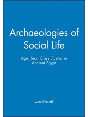 Archaeologies of Social Life Age, Sex, Class Et Cetera in Ancient Egypt - Social Archaeology