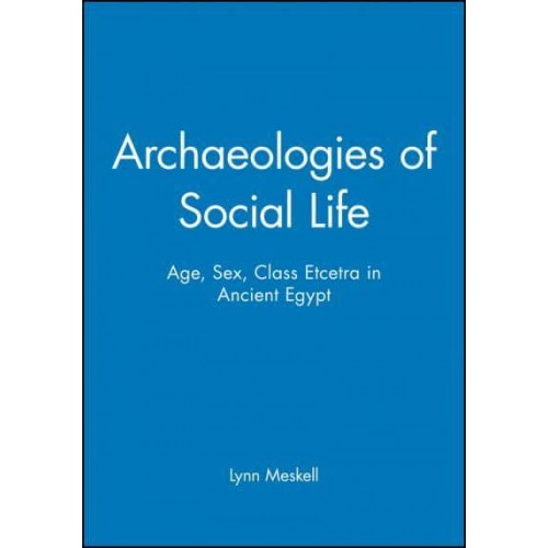 Archaeologies of Social Life Age, Sex, Class Et Cetera in Ancient Egypt - Social Archaeology