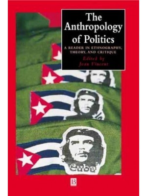 The Anthropology of Politics A Reader in Ethnography, Theory, and Critique - Blackwell Anthologies in Social and Cultural Anthropology