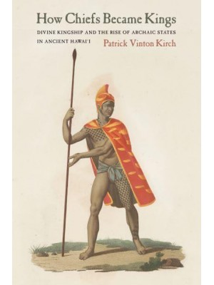 How Chiefs Became Kings Divine Kingship and the Rise of Archaic States in Ancient Hawai'i