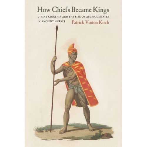 How Chiefs Became Kings Divine Kingship and the Rise of Archaic States in Ancient Hawai'i