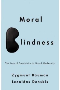 Moral Blindness The Loss of Sensitivity in Liquid Modernity