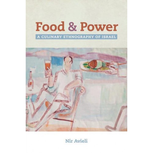 Food and Power A Culinary Ethnography of Israel - California Studies in Food and Culture