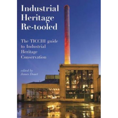 Industrial Heritage Re-Tooled The TICCIH Guide to Industrial Heritage Conservation