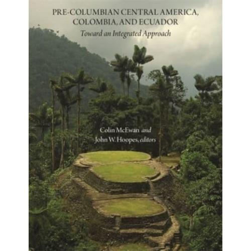 Pre-Columbian Central America, Colombia, and Ecuador Toward an Integrated Approach - Dumbarton Oaks Other Titles in Pre-Columbian Studies