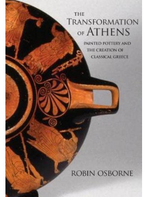 The Transformation of Athens Painted Pottery and the Creation of Classical Greece - Martin Classical Lectures