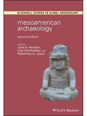 Mesoamerican Archaeology Theory and Practice - Wiley Blackwell Studies in Global Archaeology