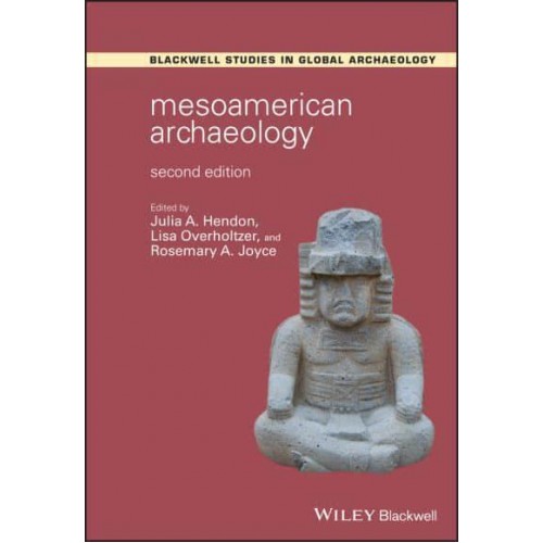 Mesoamerican Archaeology Theory and Practice - Wiley Blackwell Studies in Global Archaeology