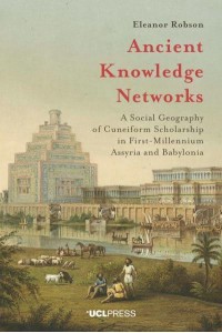 Ancient Knowledge Networks A Social Geography of Cuneiform Scholarship in First-Millennium Assyria and Babylonia