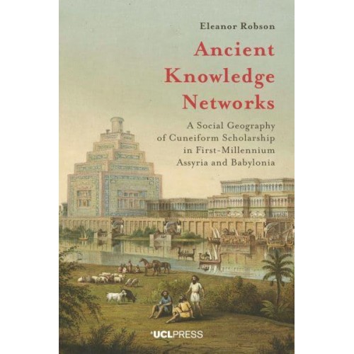 Ancient Knowledge Networks A Social Geography of Cuneiform Scholarship in First-Millennium Assyria and Babylonia