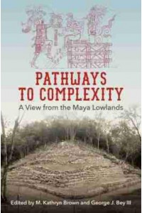Pathways to Complexity A View from the Maya Lowlands - Maya Studies