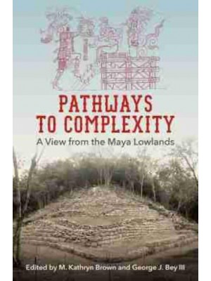 Pathways to Complexity A View from the Maya Lowlands - Maya Studies