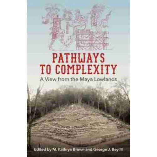 Pathways to Complexity A View from the Maya Lowlands - Maya Studies