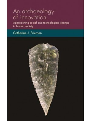 An Archaeology of Innovation Approaching Social and Technological Change in Human Society - Social Archaeology and Material Worlds
