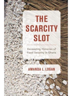 The Scarcity Slot Excavating Histories of Food Security in Ghana - California Studies in Food and Culture