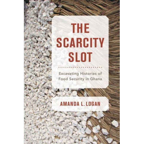 The Scarcity Slot Excavating Histories of Food Security in Ghana - California Studies in Food and Culture