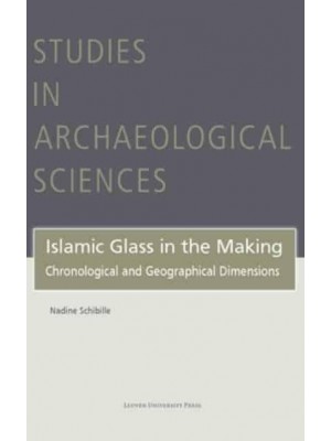 Islamic Glass in the Making Chronological and Geographical Dimensions - Studies in Archaeological Sciences