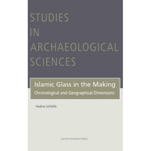 Islamic Glass in the Making Chronological and Geographical Dimensions - Studies in Archaeological Sciences