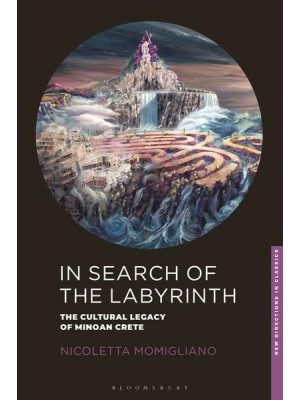 In Search of the Labyrinth The Cultural Legacy of Minoan Crete - New Directions in Classics