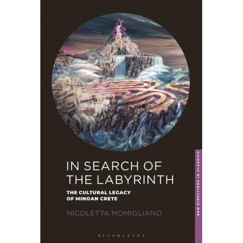 In Search of the Labyrinth The Cultural Legacy of Minoan Crete - New Directions in Classics