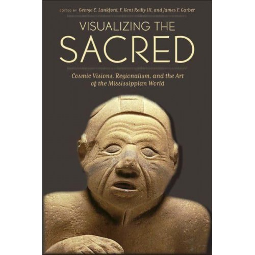Visualizing the Sacred Cosmic Visions, Regionalism, and the Art of the Mississippian World