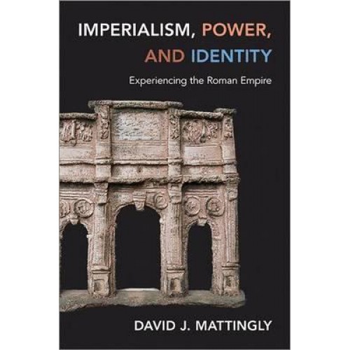 Imperialism, Power, and Identity Experiencing the Roman Empire - Miriam S. Balmuth Lectures in Ancient History and Archaeology