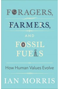 Foragers, Farmers, and Fossil Fuels How Human Values Evolve - The University Center for Human Values Series