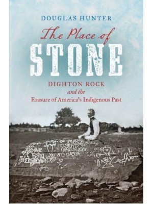 The Place of Stone Dighton Rock and the Erasure of America's Indigenous Past