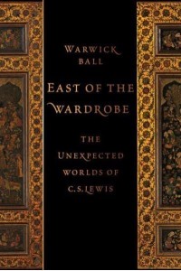 East of the Wardrobe The Unexpected Worlds of C.S. Lewis