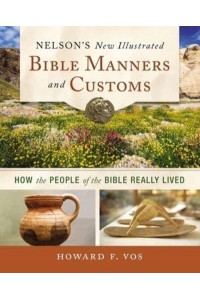 Nelson's New Illustrated Bible Manners and Customs How the People of the Bible Really Lived