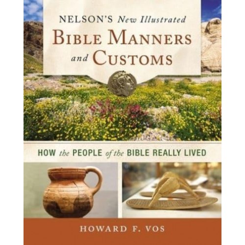 Nelson's New Illustrated Bible Manners and Customs How the People of the Bible Really Lived