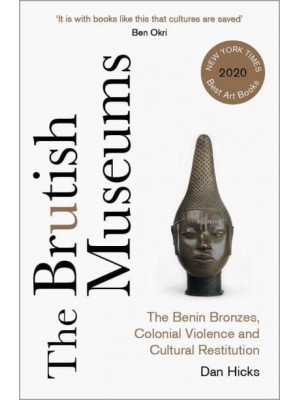 The Brutish Museums The Benin Bronzes, Colonial Violence and Cultural Restitution