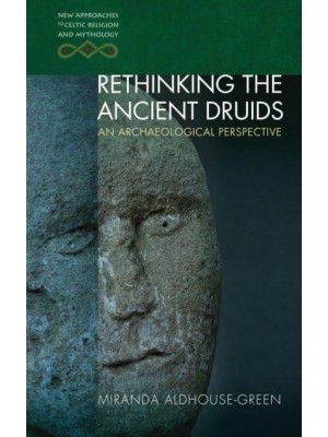 Rethinking the Ancient Druids An Archaeological Perspective - New Approaches to Celtic Religion and Mythology