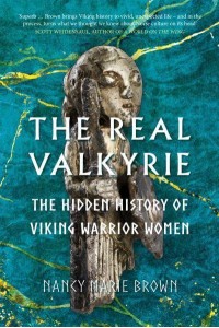 The Real Valkyrie The Hidden History of Viking Warrior Women
