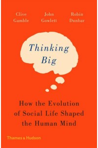 Thinking Big How the Evolution of Social Life Shaped the Human Mind