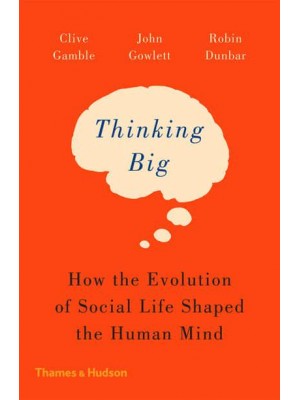 Thinking Big How the Evolution of Social Life Shaped the Human Mind
