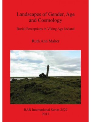 Landscapes of Gender, Age and Cosmology Burial Perceptions in Viking Age Iceland - BAR International Series