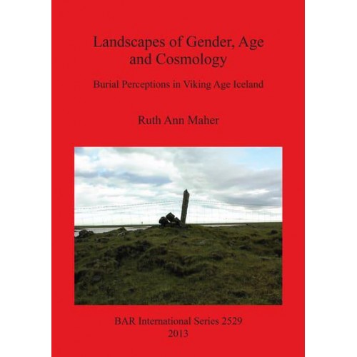 Landscapes of Gender, Age and Cosmology Burial Perceptions in Viking Age Iceland - BAR International Series