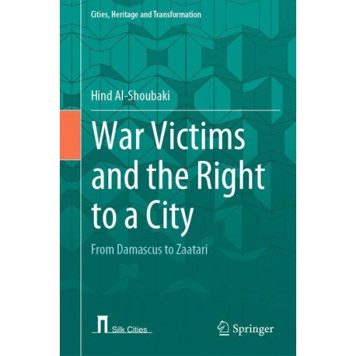 War Victims and the Right to a City : From Damascus to Zaatari - Cities, Heritage and Transformation