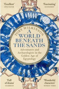 A World Beneath the Sands Adventurers and Archaeologists in the Golden Age of Egyptology