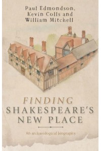 Finding Shakespeare's New Place An Archaeological Biography