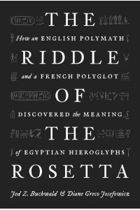 The Riddle of the Rosetta How an English Polymath and a French Polyglot Discovered the Meaning of Egyptian Hieroglyphs
