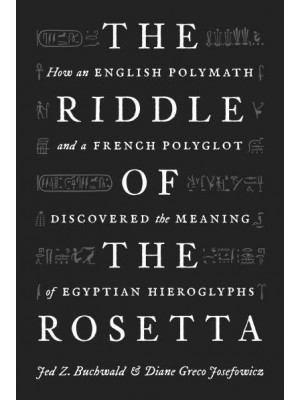 The Riddle of the Rosetta How an English Polymath and a French Polyglot Discovered the Meaning of Egyptian Hieroglyphs