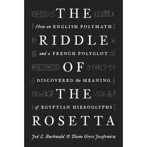 The Riddle of the Rosetta How an English Polymath and a French Polyglot Discovered the Meaning of Egyptian Hieroglyphs