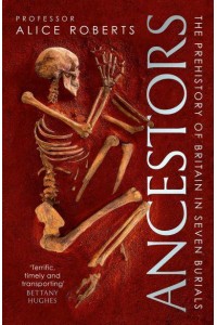 Ancestors The Prehistory of Britain in Seven Burials