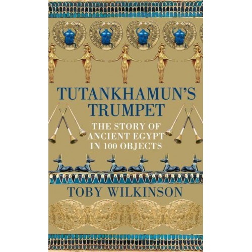 Tutankhamun's Trumpet The Story of Ancient Egypt in 100 Objects