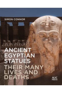 Ancient Egyptian Statues Their Many Lives and Deaths