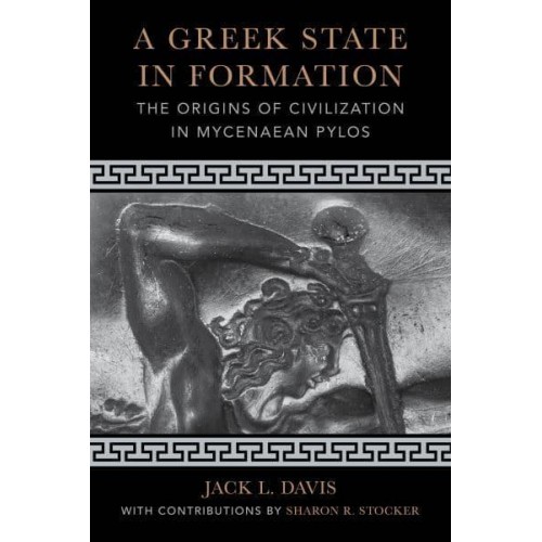A Greek State in Formation The Origins of Civilization in Mycenaean Pylos - Sather Classical Lectures